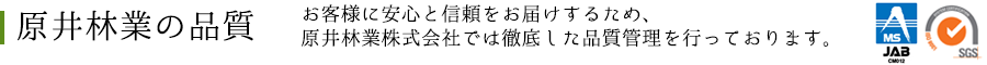 原井林業の品質　お客様に安心と信頼をお届けするため、原井林業株式会社では徹底した品質管理を行っております。